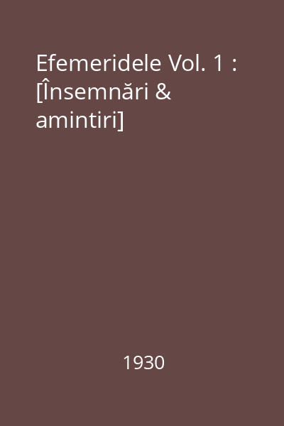 Efemeridele Vol. 1 : [Însemnări & amintiri]