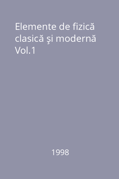 Elemente de fizică clasică şi modernă Vol.1