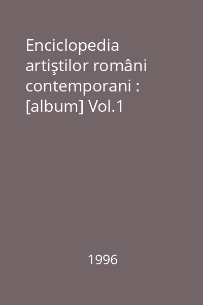 Enciclopedia artiştilor români contemporani : [album] Vol.1