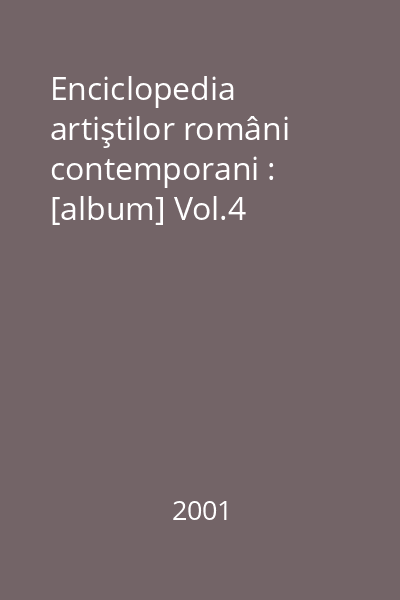 Enciclopedia artiştilor români contemporani : [album] Vol.4