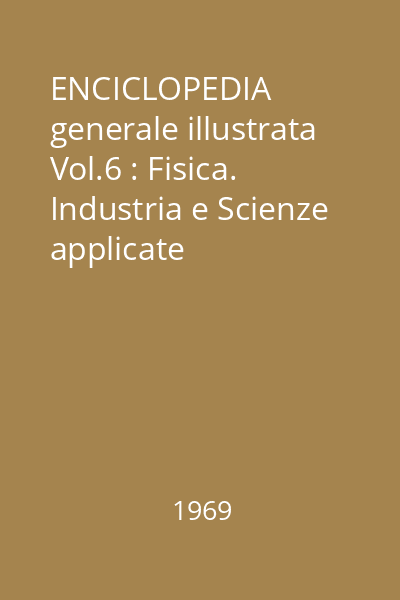 ENCICLOPEDIA generale illustrata Vol.6 : Fisica. Industria e Scienze applicate