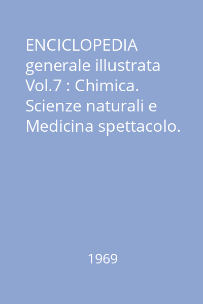 ENCICLOPEDIA generale illustrata Vol.7 : Chimica. Scienze naturali e Medicina spettacolo. Organizzazione militare. Sport e giochi