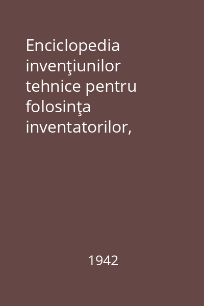 Enciclopedia invenţiunilor tehnice pentru folosinţa inventatorilor, inginerilor, tehnicienilor, studenţilor, elevilor de liceu, lucrătorilor de uzine, etc. Vol.2
