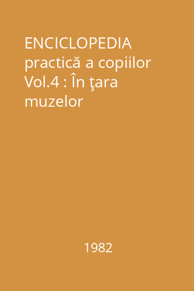 ENCICLOPEDIA practică a copiilor Vol.4 : În ţara muzelor