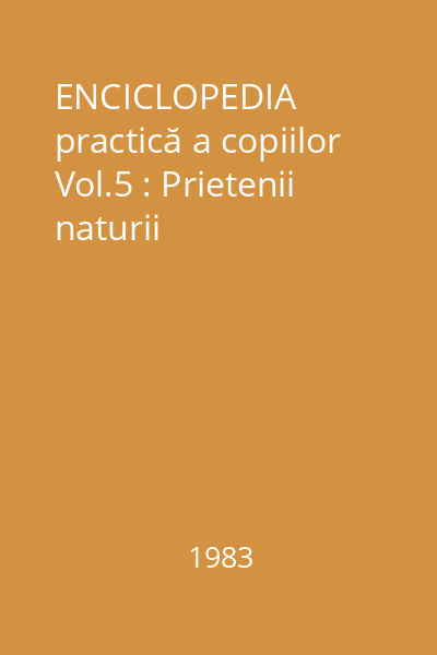 ENCICLOPEDIA practică a copiilor Vol.5 : Prietenii naturii