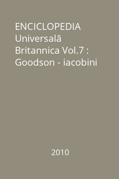 ENCICLOPEDIA Universală Britannica Vol.7 : Goodson - iacobini