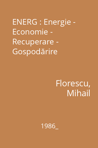 ENERG : Energie - Economie - Recuperare - Gospodărire : [Serie continuă de sinteze documentare, cercetări aplicative, soluţii practice, actualităţi şi informaţii tehnice din domeniile producerii, transportului, distribuţiei diferitelor forme de energie]