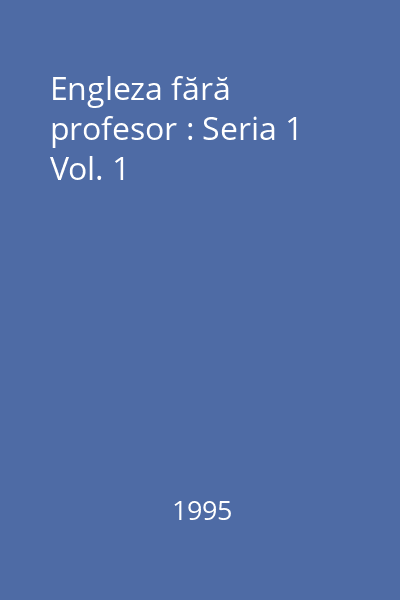 Engleza fără profesor : Seria 1 Vol. 1