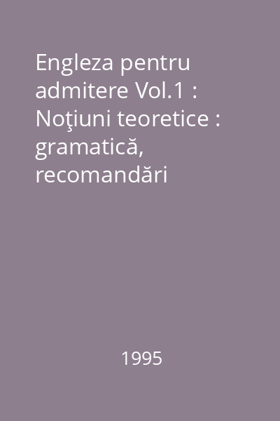 Engleza pentru admitere Vol.1 : Noţiuni teoretice : gramatică, recomandări