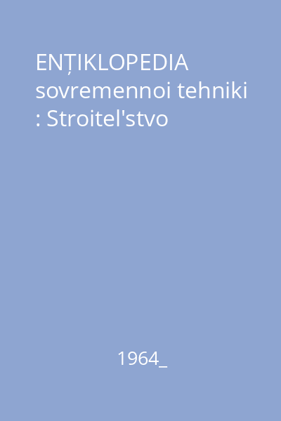 ENȚIKLOPEDIA sovremennoi tehniki : Stroitel'stvo