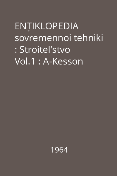 ENȚIKLOPEDIA sovremennoi tehniki : Stroitel'stvo Vol.1 : A-Kesson