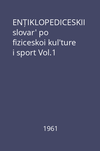 ENȚIKLOPEDICESKII slovar' po fiziceskoi kul'ture i sport Vol.1