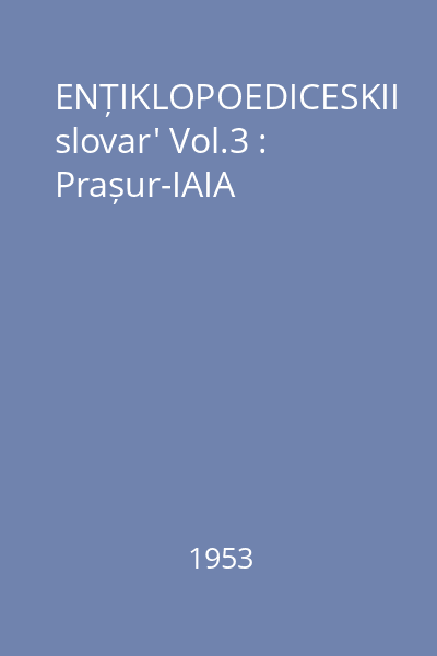 ENȚIKLOPOEDICESKII slovar' Vol.3 : Prașur-IAIA