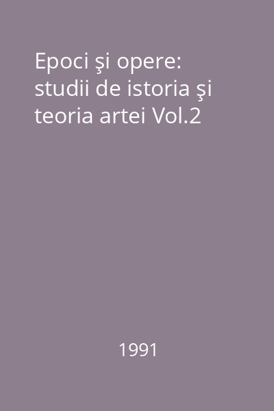 Epoci şi opere: studii de istoria şi teoria artei Vol.2