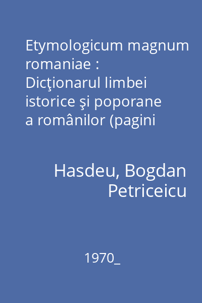 Etymologicum magnum romaniae : Dicţionarul limbei istorice şi poporane a românilor (pagini alese)