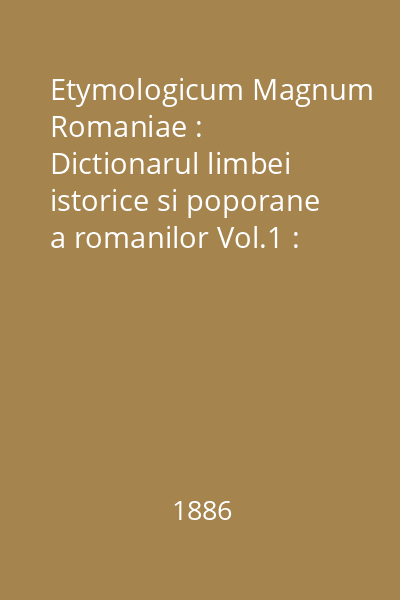 Etymologicum Magnum Romaniae : Dictionarul limbei istorice si poporane a romanilor Vol.1 : A-AZUGA