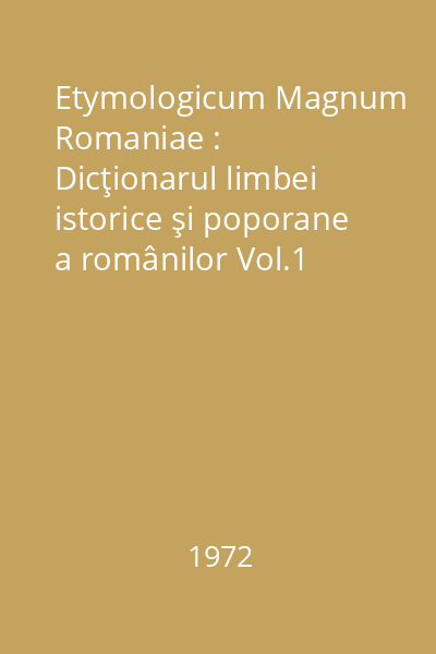 Etymologicum Magnum Romaniae : Dicţionarul limbei istorice şi poporane a românilor Vol.1