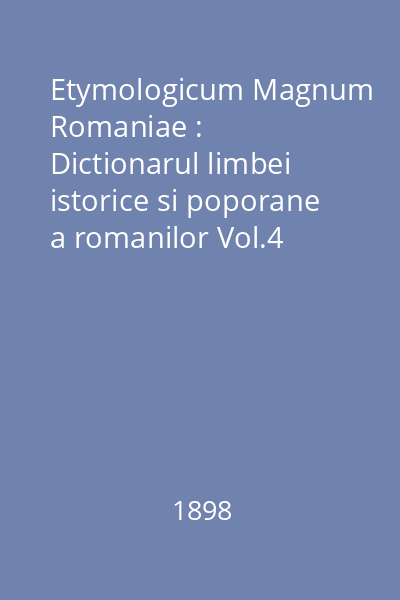 Etymologicum Magnum Romaniae : Dictionarul limbei istorice si poporane a romanilor Vol.4