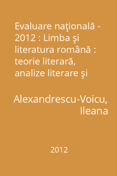 Evaluare naţională - 2012 : Limba şi literatura română : teorie literară, analize literare şi stilistice, fişe de lucru, aplicaţii