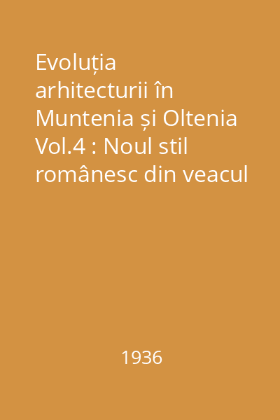 Evoluția arhitecturii în Muntenia și Oltenia Vol.4 : Noul stil românesc din veacul al XVIII-lea