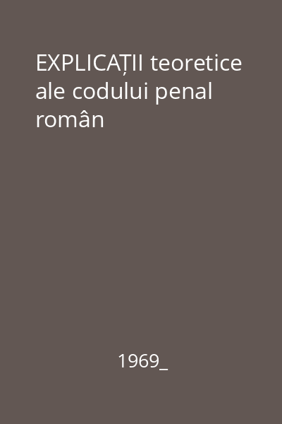 EXPLICAȚII teoretice ale codului penal român