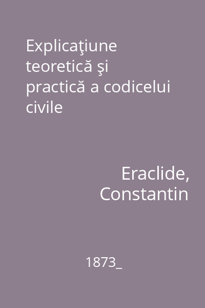 Explicaţiune teoretică şi practică a codicelui civile