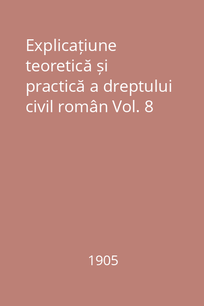 Explicațiune teoretică și practică a dreptului civil român Vol. 8