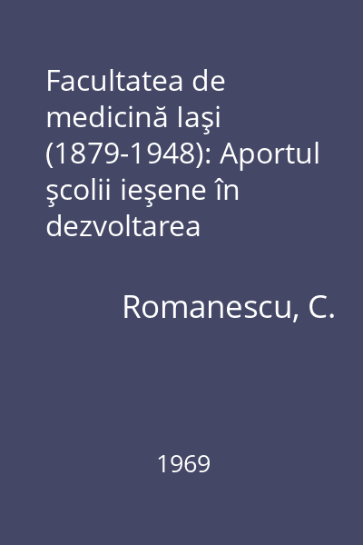 Facultatea de medicină Iaşi (1879-1948): Aportul şcolii ieşene în dezvoltarea medicinii româneşti
