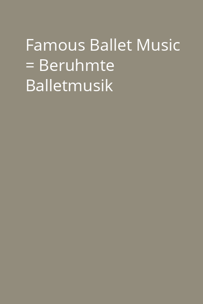 Famous Ballet Music = Beruhmte Balletmusik