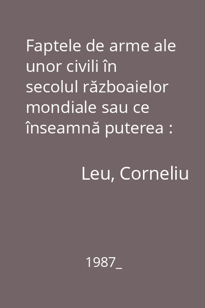 Faptele de arme ale unor civili în secolul războaielor mondiale sau ce înseamnă puterea : [roman]