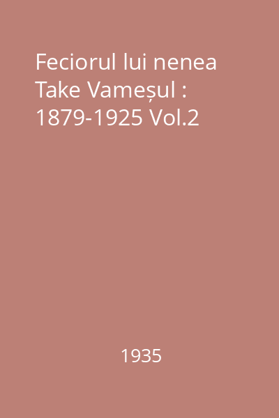 Feciorul lui nenea Take Vameșul : Biblia unui trecut : 1879-1925 Vol.2