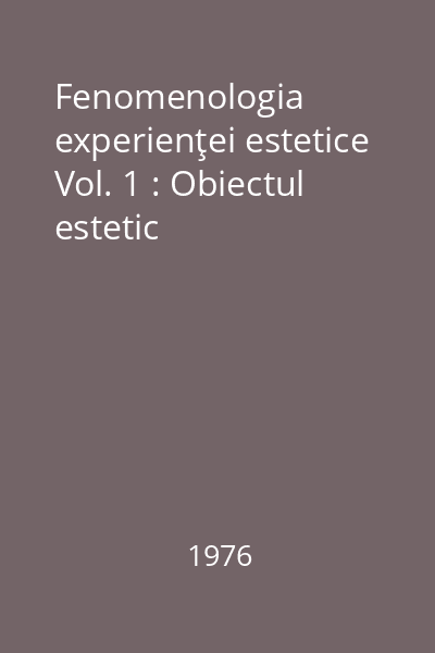 Fenomenologia experienţei estetice Vol. 1 : Obiectul estetic