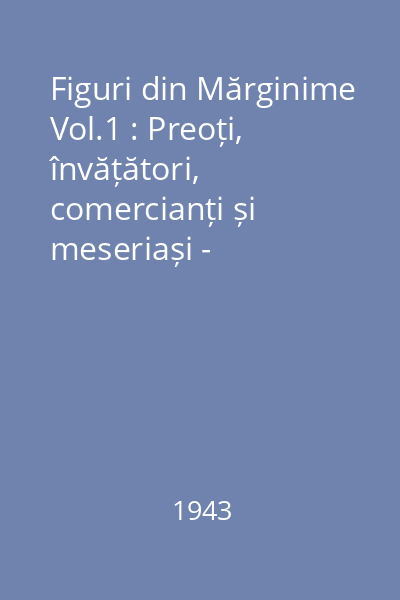 Figuri din Mărginime Vol.1 : Preoți, învățători, comercianți și meseriași - îndrumători economici