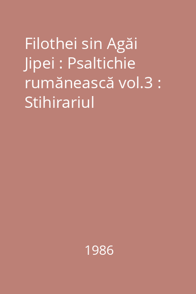 Filothei sin Agăi Jipei : Psaltichie rumănească vol.3 : Stihirariul