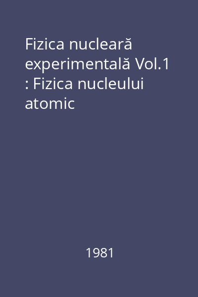 Fizica nucleară experimentală Vol.1 : Fizica nucleului atomic
