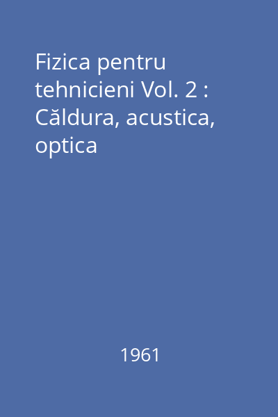 Fizica pentru tehnicieni Vol. 2 : Căldura, acustica, optica