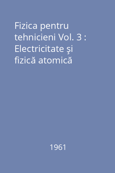 Fizica pentru tehnicieni Vol. 3 : Electricitate şi fizică atomică