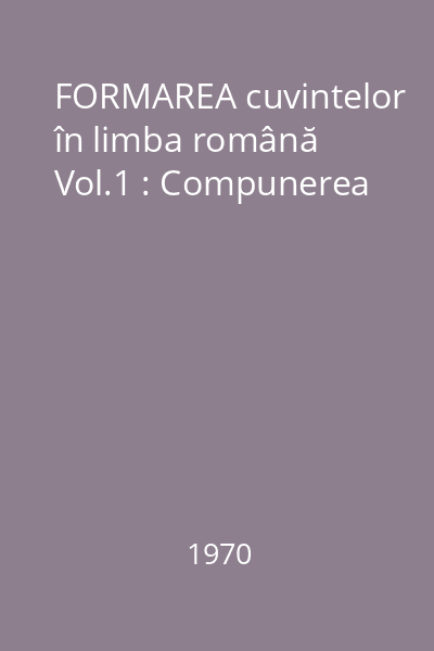 FORMAREA cuvintelor în limba română Vol.1 : Compunerea