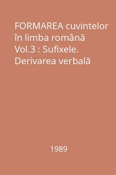 FORMAREA cuvintelor în limba română Vol.3 : Sufixele. Derivarea verbală