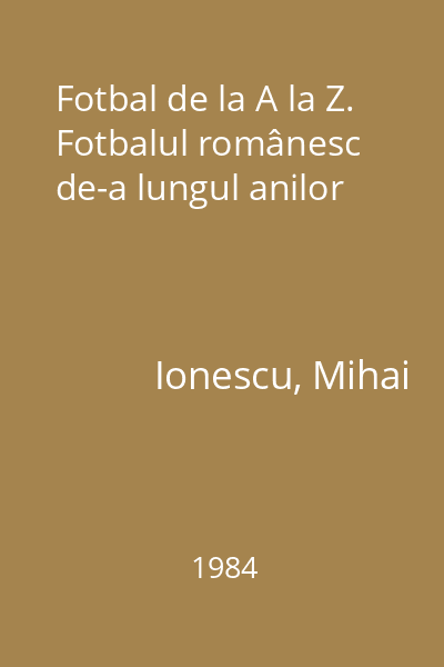 Fotbal de la A la Z. Fotbalul românesc de-a lungul anilor