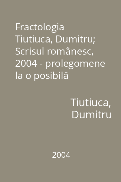 Fractologia   Tiutiuca, Dumitru; Scrisul românesc, 2004 - prolegomene la o posibilă viziune fractală asupra literaturii