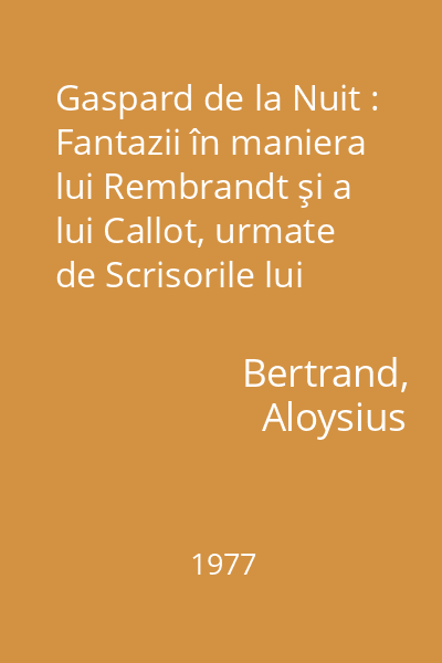 Gaspard de la Nuit : Fantazii în maniera lui Rembrandt şi a lui Callot, urmate de Scrisorile lui Aloysius Bertrand către David d 'Angers