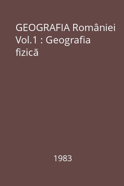 GEOGRAFIA României Vol.1 : Geografia fizică