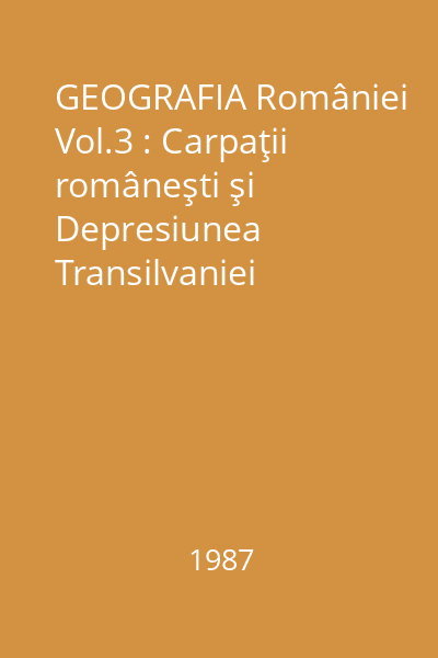 GEOGRAFIA României Vol.3 : Carpaţii româneşti şi Depresiunea Transilvaniei