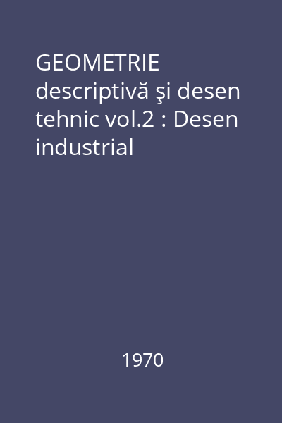 GEOMETRIE descriptivă şi desen tehnic Partea a 2-a : Desen industrial