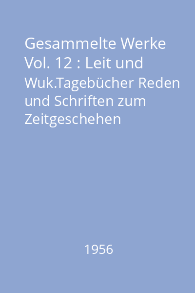 Gesammelte Werke Vol. 12 : Leit und Wuk.Tagebücher Reden und Schriften zum Zeitgeschehen