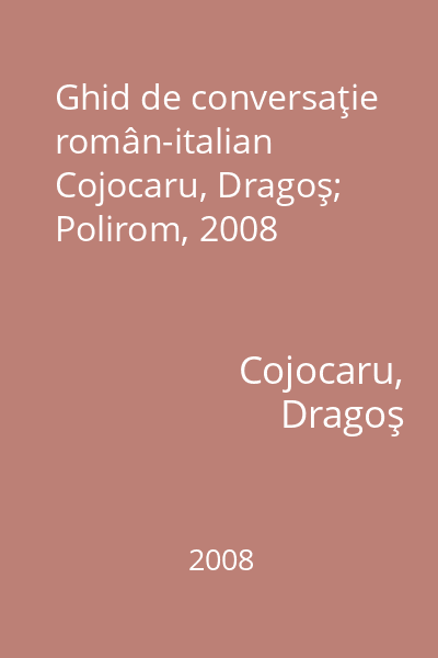 Ghid de conversaţie român-italian   Cojocaru, Dragoş; Polirom, 2008