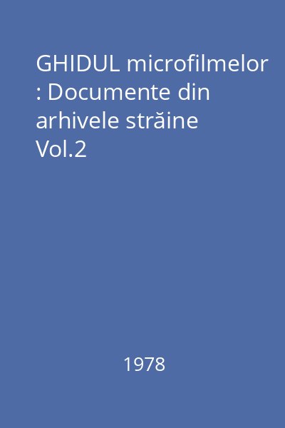 GHIDUL microfilmelor : Documente din arhivele străine Vol.2