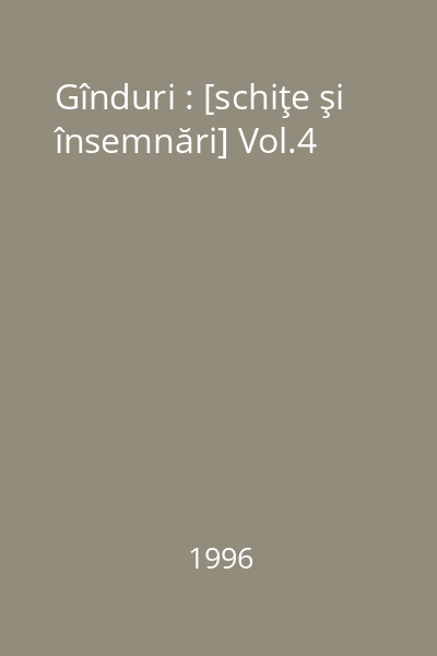 Gînduri : [schiţe şi însemnări] Vol.4