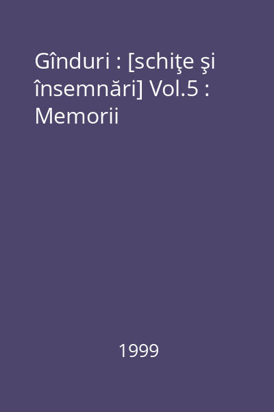 Gînduri : [schiţe şi însemnări] Vol.5 : Memorii